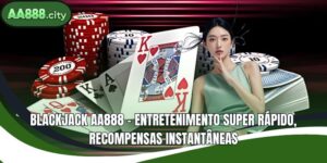 Blackjack AA888 - Entretenimento super rápido, recompensas instantâneas